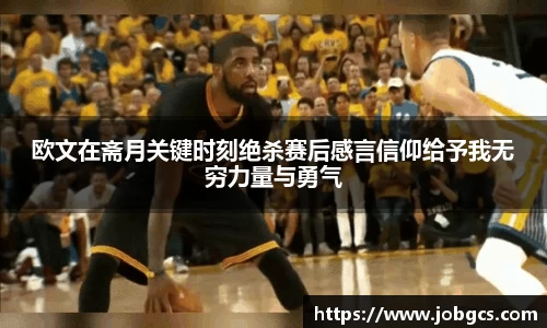 欧文在斋月关键时刻绝杀赛后感言信仰给予我无穷力量与勇气