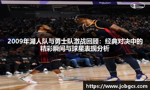 2009年湖人队与勇士队激战回顾：经典对决中的精彩瞬间与球星表现分析